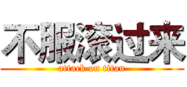 不服滚过来 (attack on titan)