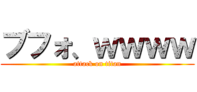 ブフォ、ｗｗｗｗ (attack on titan)