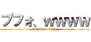 ブフォ、ｗｗｗｗ (attack on titan)