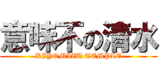 意味不の清水 (KIYOMIZU TEMPLE)
