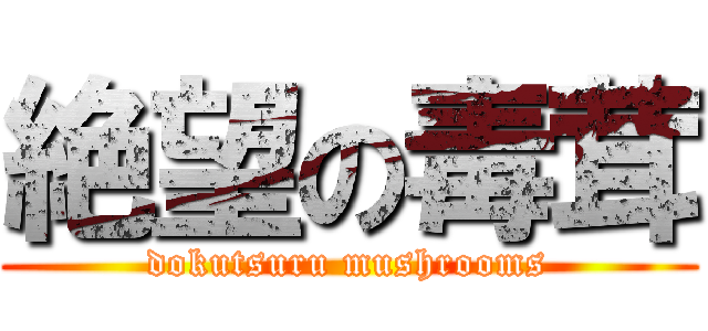 絶望の毒茸 (dokutsuru mushrooms)