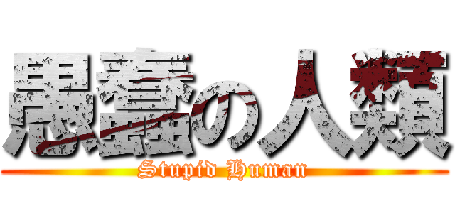 愚蠢の人類 (Stupid Human)