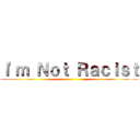 Ｉ'ｍ Ｎｏｔ Ｒａｃｉｓｔ ()