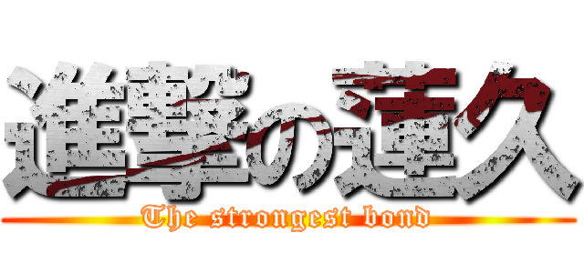 進撃の蓮久 (The strongest bond)