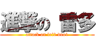 進撃の 雷多 (attack on lei2 duo1)