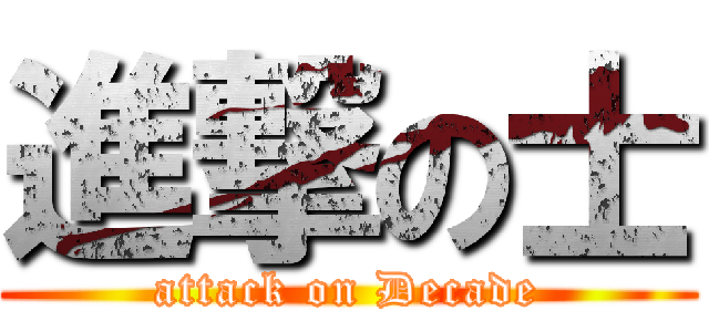 進撃の士 (attack on Decade)