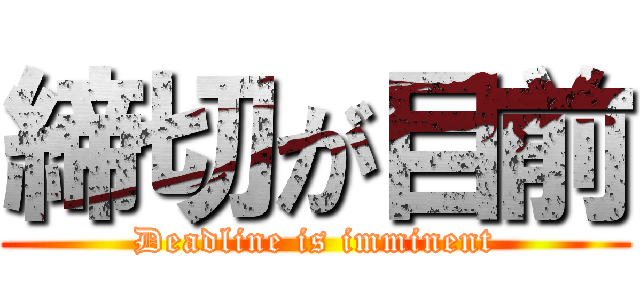 締切が目前 (Deadline is imminent)