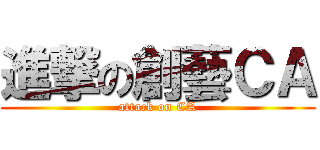 進撃の創藝ＣＡ (attack on CA)