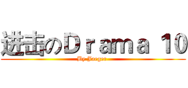 进击のＤｒａｍａ １０ (By Jaeger )