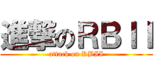 進撃のＲＢＩＩ (attack on RBII)