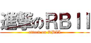 進撃のＲＢＩＩ (attack on RBII)