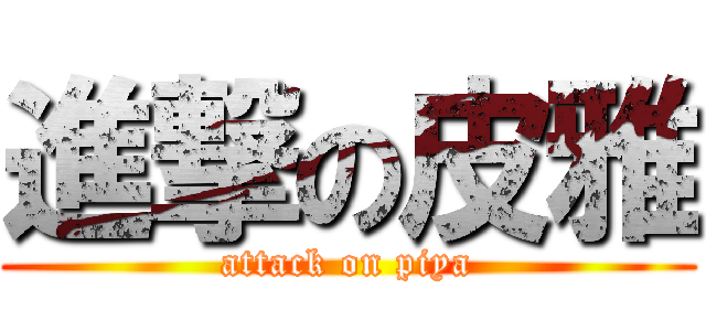 進撃の皮雅 (attack on piya)