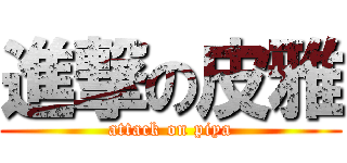 進撃の皮雅 (attack on piya)