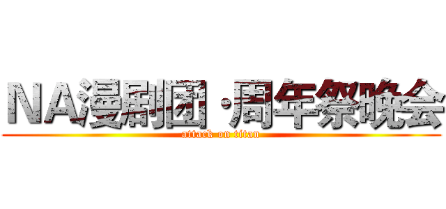 ＮＡ漫剧团·周年祭晚会 (attack on titan)