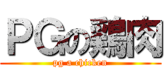 ＰＧの鶏肉 (pg a chicken)