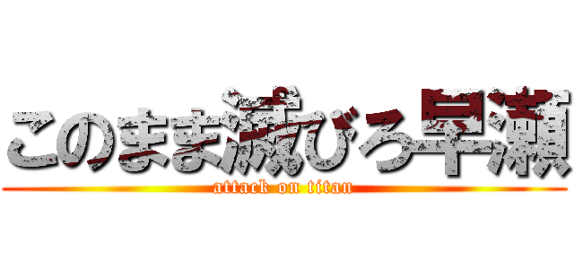 このまま滅びろ早瀬 (attack on titan)