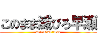 このまま滅びろ早瀬 (attack on titan)