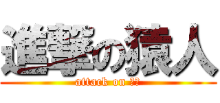 進撃の猿人 (attack on 猿人)