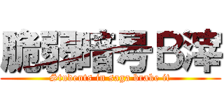 脆弱暗号Ｂ滓 (Students in saga brake it)