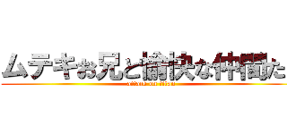 ムテキお兄と愉快な仲間たち (attack on titan)
