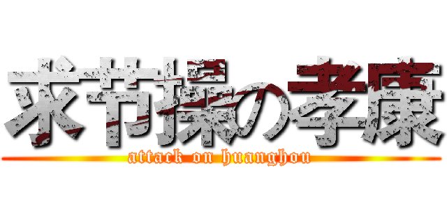 求节操の孝康 (attack on huanghou)