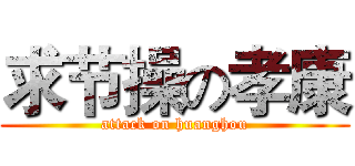 求节操の孝康 (attack on huanghou)
