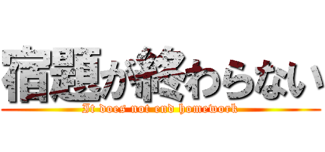 宿題が終わらない (It does not end homework)