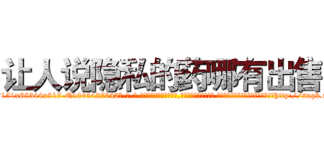 让人说隐私的药哪有出售 (让人说隐私的药哪有出售【电-话151x68344x817-Q1065427042元-吉-药-业】我们做的是长期生意,靠的是老客户长期支持 让人说隐私的药哪有出售在发表了一篇http://sngk.net/JB3x4x

参考消息网我们做的是长期生意,靠的是老客户长期支持也许我们早该意识到，就连鲍勃·霍斯金斯（金球奖戏剧类电影男主角 
)