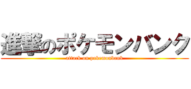 進撃のポケモンバンク (attack on pokemonbank)