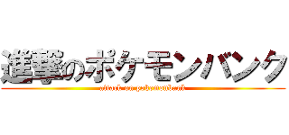 進撃のポケモンバンク (attack on pokemonbank)