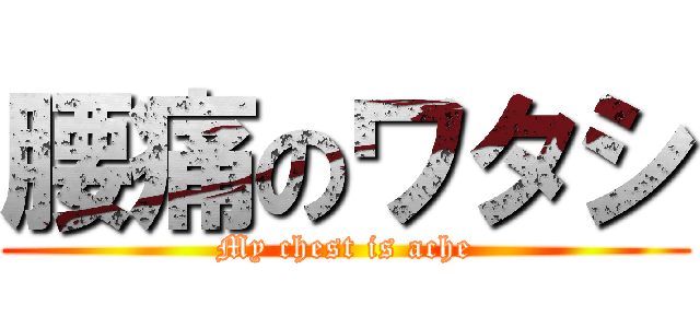 腰痛のワタシ (My chest is ache)