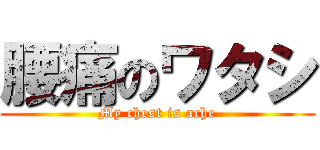 腰痛のワタシ (My chest is ache)