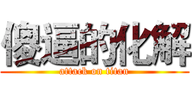 傻逼的化解 (attack on titan)