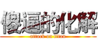 傻逼的化解 (attack on titan)