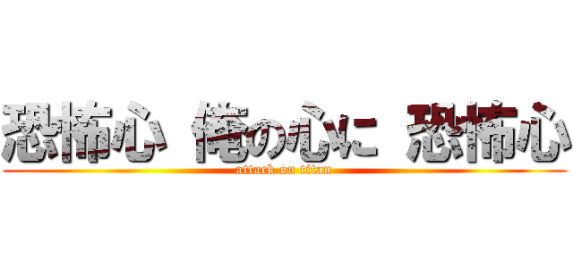 恐怖心 俺の心に 恐怖心 (attack on titan)