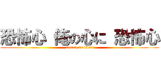 恐怖心 俺の心に 恐怖心 (attack on titan)