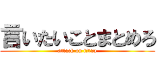 言いたいことまとめろ (attack on titan)