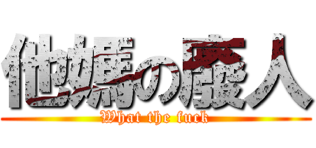 他媽の廢人 (What the fuck)