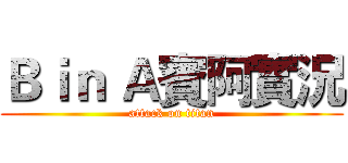 Ｂｉｎ Ａ賓阿實況 (attack on titan)