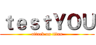 ｔｅｓｔＹＯＵ (attack on titan)