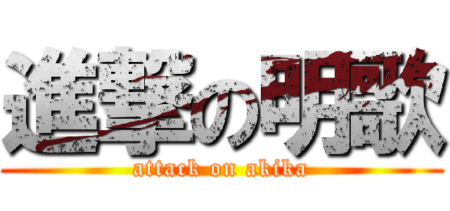 進撃の明歌 (attack on akika)