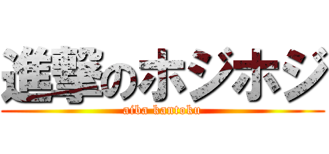 進撃のホジホジ (aiba kantoku)