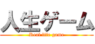 人生ゲーム (Real life game)