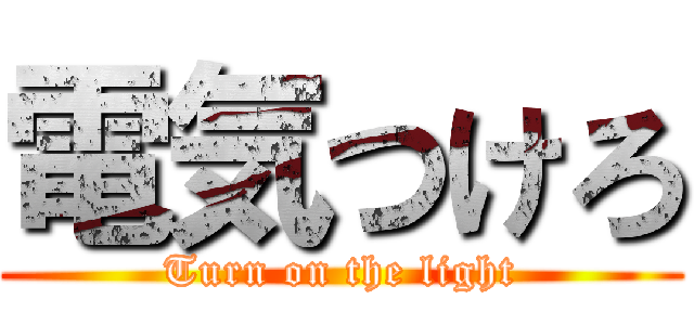 電気つけろ (Turn on the light)