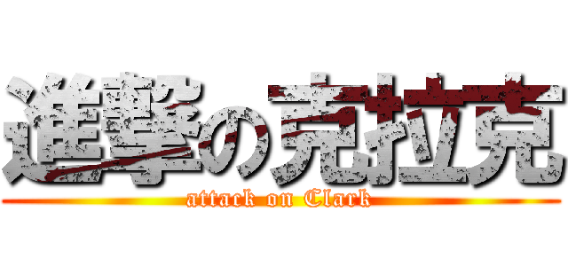 進撃の克拉克 (attack on Clark)