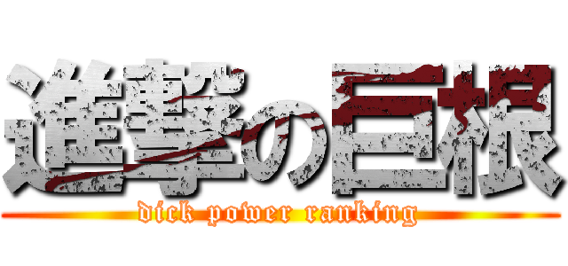 進撃の巨根 (dick power ranking)