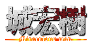 城宏樹 (Miraculous man)