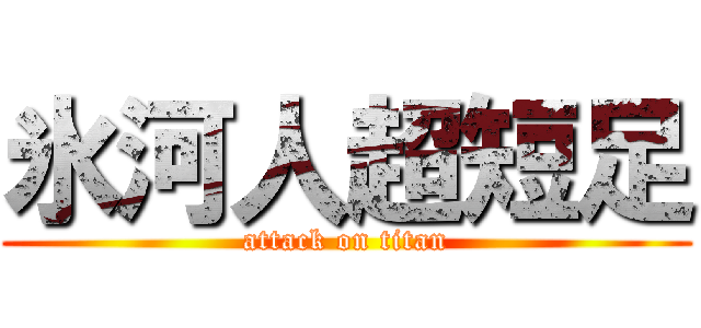 氷河人超短足 (attack on titan)
