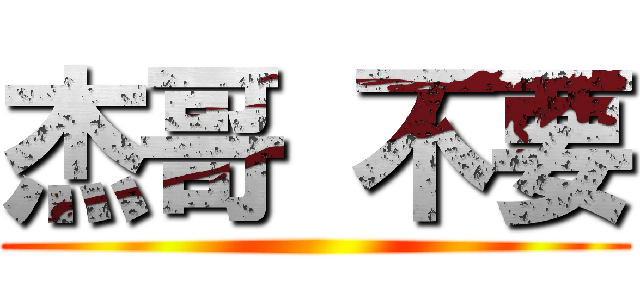 杰哥 不要 ()