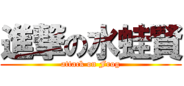 進撃の水蛙賢 (attack on Frog)